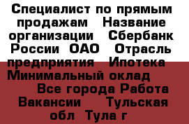 Специалист по прямым продажам › Название организации ­ Сбербанк России, ОАО › Отрасль предприятия ­ Ипотека › Минимальный оклад ­ 45 000 - Все города Работа » Вакансии   . Тульская обл.,Тула г.